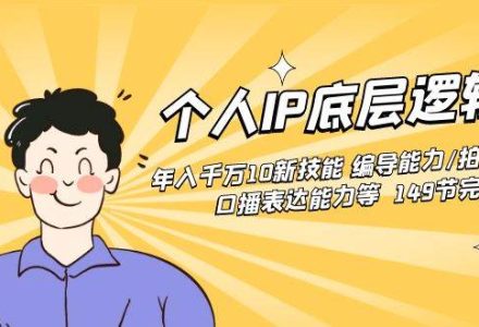 个人IP底层逻辑课：年入千万10新技能 编导能力/拍剪能力/口播表达能力等…-创艺项目网