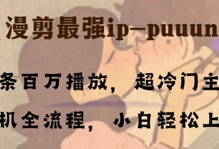 条条百万播放，漫剪最强冷门ip-puuung1，手机全流程，小白轻松学会！-创艺项目网