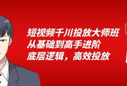 短视频千川投放大师班，从基础到高手进阶，底层逻辑，高效投放（15节）-创艺项目网