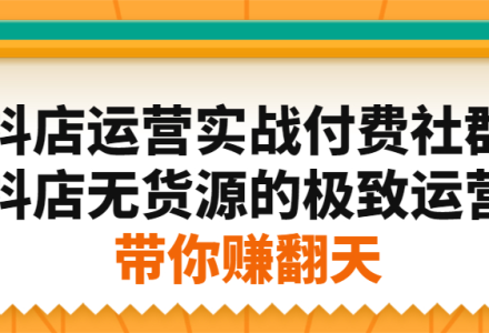 抖店运营实战付费社群，抖店无货源的极致运营带你赚翻天-创艺项目网