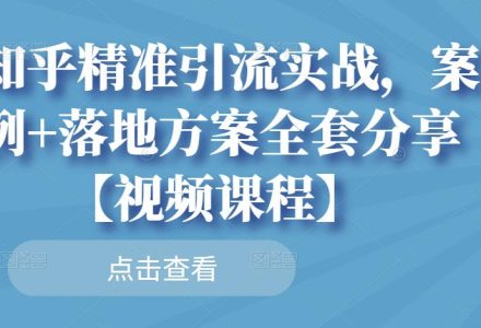 知乎精准引流实战，案例 落地方案全套分享【视频课程】-创艺项目网