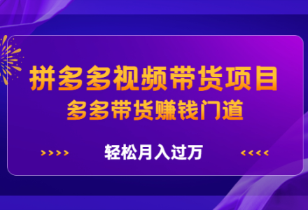 拼多多视频带货项目，多多带货赚钱门道 价值368元-创艺项目网