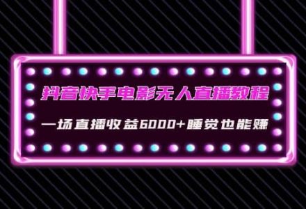 抖音快手电影无人直播教程：一场直播收益6000 睡觉也能赚(教程 软件 素材)-创艺项目网