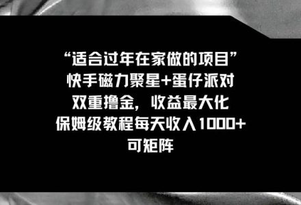 适合过年在家做的项目，快手磁力 蛋仔派对，双重撸金，收益最大化，保姆级教程-创艺项目网