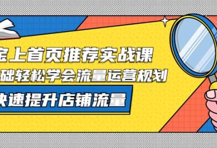 淘宝上首页/推荐实战课：0基础轻松学会流量运营规划，快速提升店铺流量-创艺项目网