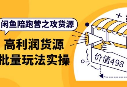 闲鱼陪跑营之攻货源：高利润货源批量玩法，月入过万实操（价值498）-创艺项目网