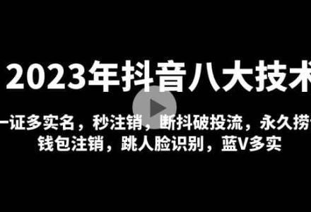 2023年抖音八大技术，一证多实名 秒注销 断抖破投流 永久捞证 钱包注销 等!-创艺项目网