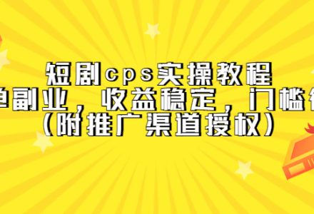 短剧cps实操教程，简单副业，收益稳定，门槛很低（附推广渠道授权）-创艺项目网