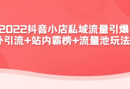 2022抖音小店私域流量引爆课：站外Y.L 站内霸榜 流量池玩法等等-创艺项目网