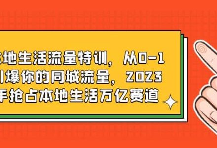 本地生活流量特训，从0-1引爆你的同城流量，2023年抢占本地生活万亿赛道-创艺项目网