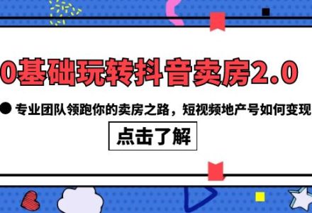 0基础玩转抖音-卖房2.0，专业团队领跑你的卖房之路，短视频地产号如何变现-创艺项目网