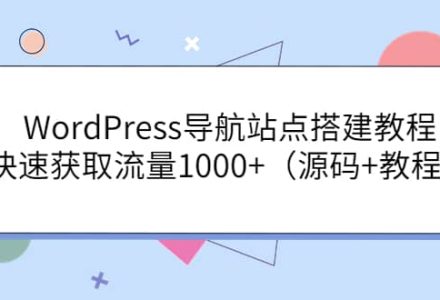 WordPress导航站点搭建教程，快速获取流量1000 （源码 教程）-创艺项目网