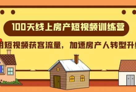 100天-线上房产短视频训练营，用短视频获客流量，加速房产人转型升级-创艺项目网