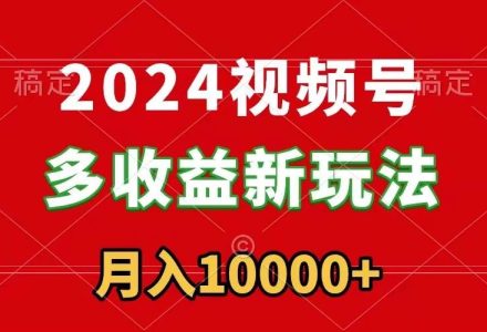 2024视频号多收益新玩法，每天5分钟，月入1w+，新手小白都能简单上手-创艺项目网