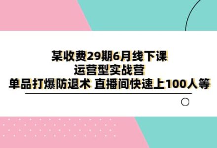 某收费29期6月线下课-运营型实战营 单品打爆防退术 直播间快速上100人等-创艺项目网