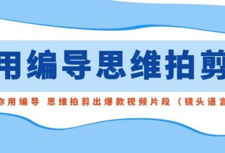 用编导的思维拍剪，教你用编导 思维拍剪出爆款视频片段（镜头语言）-创艺项目网