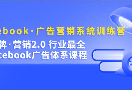 Facebook·广告营销系统训练营：金牌·营销2.0 行业最全Facebook广告·体系-创艺项目网