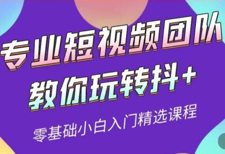 专业短视频团队教你玩转抖 0基础小白入门精选课程（价值399元）-创艺项目网