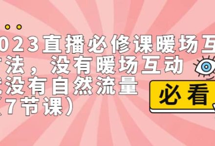 2023直播·必修课暖场互动方法，没有暖场互动，就没有自然流量（7节课）-创艺项目网