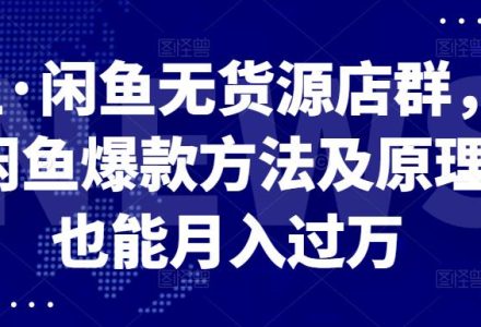 卓让·闲鱼无货源店群，掌握闲鱼爆款方法及原理，也能月入过万-创艺项目网