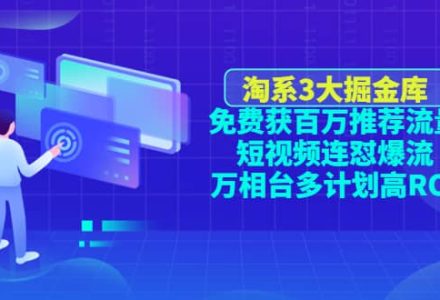 淘系3大掘金库：免费获百万推荐流量 短视频连怼爆流 万相台多计划高ROI-创艺项目网