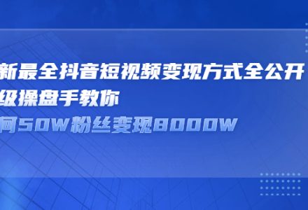 最新最全抖音短视频变现方式全公开，快人一步迈入抖音运营变现捷径-创艺项目网