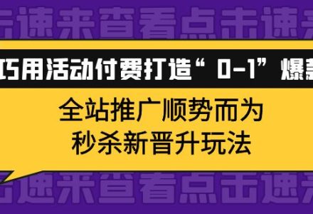 巧用活动付费打造“0-1”爆款，全站推广顺势而为，秒杀新晋升玩法-创艺项目网