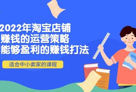 2022年淘宝店铺赚钱的运营策略：一套能够盈利的赚钱打法，适合中小卖家-创艺项目网