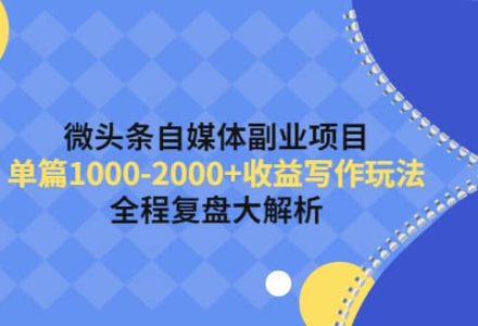 微头条自媒体副业项目，收益写作玩法，全程复盘大解析-创艺项目网