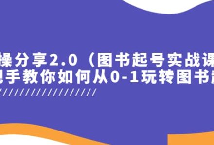 实操分享2.0（图书起号实战课），手把手教你如何从0-1玩转图书起号-创艺项目网