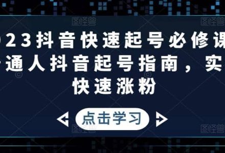 2023抖音快速起号必修课，普通人抖音起号指南，实现快速涨粉-创艺项目网