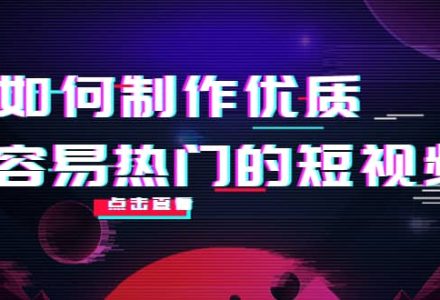 如何制作优质容易热门的短视频：别人没有的，我们都有 实操经验总结-创艺项目网