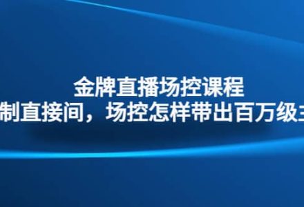 金牌直播场控课程：复制直接间，场控如何带出百万级主播-创艺项目网