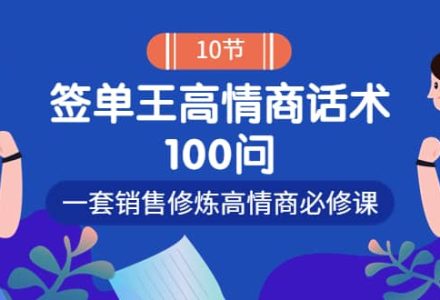 销冠神课-签单王高情商话术100问：一套销售修炼高情商必修课！-创艺项目网