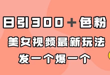 日引300＋色粉，美女视频最新玩法，发一个爆一个-创艺项目网