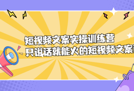 短视频文案实训操练营，只说话就能火的短视频文案课-创艺项目网