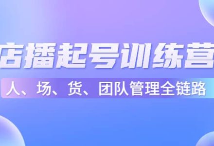 店播起号训练营：帮助更多直播新人快速开启和度过起号阶段（16节）-创艺项目网