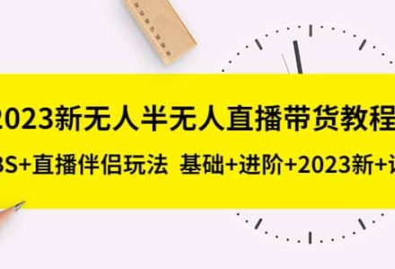 2023新无人半无人直播带货教程，OBS 直播伴侣玩法 基础 进阶 2023新 话术-创艺项目网