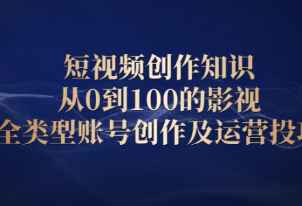 短视频创作知识，从0到100的影视全类型账号创作及运营投巧-创艺项目网