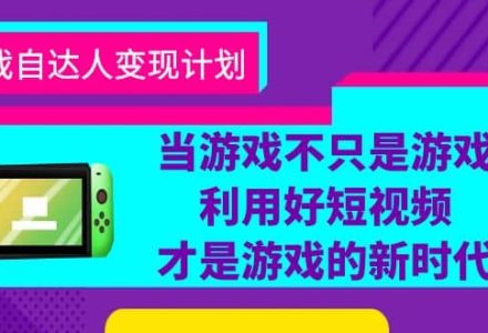 游戏·自达人变现计划，当游戏不只是游戏，利用好短视频才是游戏的新时代-创艺项目网