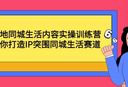 本地同城生活内容实操训练营：带你打造IP突围同城生活赛道-创艺项目网