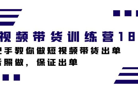 短视频带货训练营18期，手把手教你做短视频带货出单，听话照做，保证出单-创艺项目网