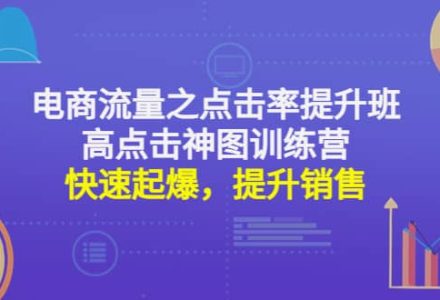 电商流量之点击率提升班 高点击神图训练营：快速起爆，提升销售-创艺项目网