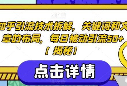 知乎引流技术拆解，关键词和文章的布局，每日被动引流50 【揭秘】-创艺项目网