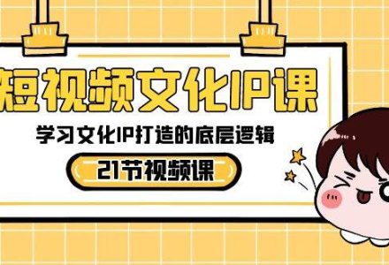 短视频-文化IP课，学习文化IP打造的底层逻辑（21节课）-创艺项目网