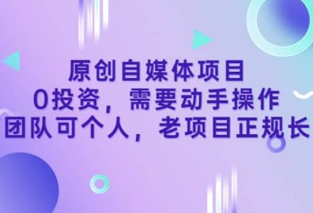 原创自媒体项目，0投资，需要动手操作，可团队可个人，老项目正规长久-创艺项目网