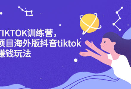 海外TIKTOK训练营，百万项目海外版抖音tiktok流量变现玩法-创艺项目网