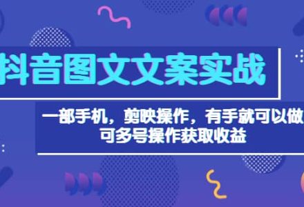 抖音图文毒文案实战：一部手机 剪映操作 有手就能做，单号日入几十 可多号-创艺项目网