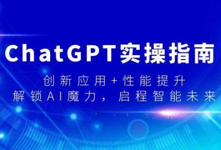 ChatGPT实操指南，创新应用+性能提升，解锁-AI魔力，启程智能未来-创艺项目网