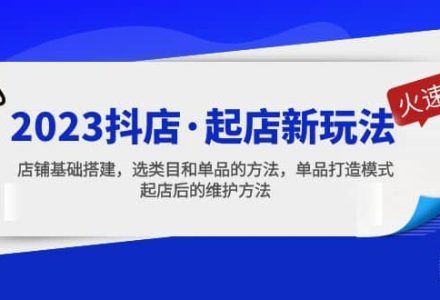 2023抖店·起店新玩法，店铺基础搭建，选类目和单品的方法，单品打造模式-创艺项目网